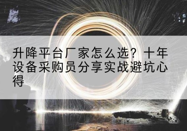 腾冲升降平台厂家-怎么选？十年设备采购员分享实战避坑心得